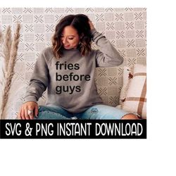 Fries Before Guys SVG, PNG Sweatshirt SVG Files, Wine Glass SvG Instant Download, Cricut Cut Files, Silhouette Cut Files