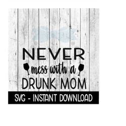 Never Mess With A Drunk Mom SVG, Funny Wine Quotes SVG Files, Instant Download, Cricut Cut Files, Silhouette Cut Files,