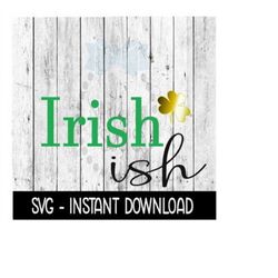 Irish Ish Shamrock St Patty's Day SVG, St Patricks Day SVG Files, Instant Download, Cricut Cut Files, Silhouette Cut Fil