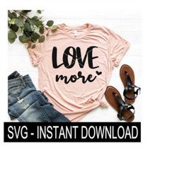 Love More SVG, Tee Shirt SVG File, Tee SVG, Instant Download, Cricut Cut Files, Silhouette Cut Files, Download