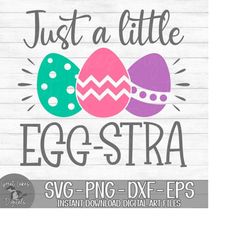 Just A Little Egg-stra - Instant Digital Download - svg, png, dxf, and eps files included! Funny, Easter, Women's, Girls