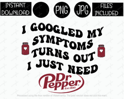 I Googled My Symptoms Turns Out I Just Need Dr Pepper Png Soda Tshirt Tumbler Mug Etc Sublimation Iron On PNG & JPG File