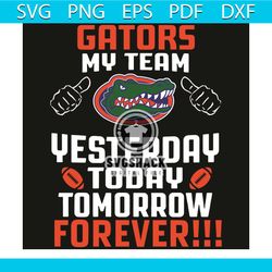 Florida Gator My Team Yesterday Today Tomorrow Forever Svg, Sport Svg, Florida Svg, Florida Gator Svg, Gator Svg, Gator