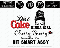 Diet Coke Kinda Girl Classy Sassy A Lil Bit Smart Assy Messy Bun Tshirt Tumbler Sublimation Iron On PNG & JPG Files