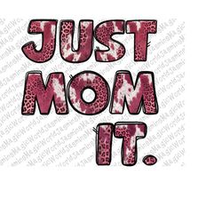 Just Mom It Png, Mom Png, Cowhide Mom Png, Pink Mom Png, Sublimation Designs Downloads, Leopard Png, Digital Download, W