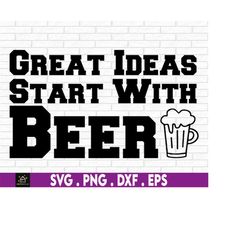 Great Ideas Start With Beer, Funny Beer svg, 4th Of July svg, Drinking Glass SVG, Funny 4th Of July, Funny Drinking svg,