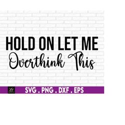 Hold On Let Me Overthink This, Funny SVG, Cut File, Adult Humor, svg, Cut File, Sarcastic Quote SVG, Sarcasm svg, Funny