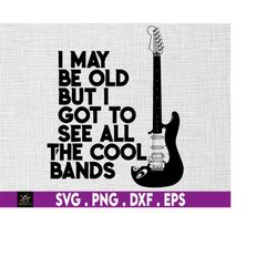 I May Be Old But I Got To See All The Cool Bands Svg, Guitar Lover Svg, Concert Svg, Gift for Music Lovers, Funny Retire