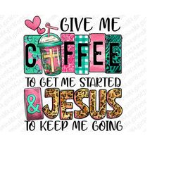 Give me coffee to get me started and Jesus to keep me going png, Christian png, Jesus png, coffee love png, sublimate de