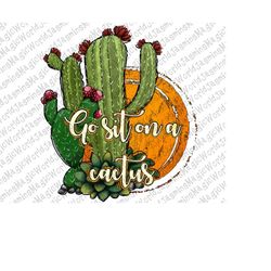 Go sit on a Cactus png, digital download,cactus PNG,Cactus Sublimation Design, sunflower cactus,