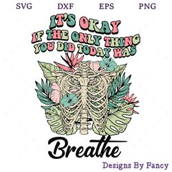 It's Okay If The Only Thing You Did Today Was Breathe SVG, Floral Skeleton SVG, Halloween SVG