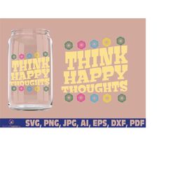 Think Happy Thoughts Libbey Glass Presized - Retro Flowers Digital Download SVG Files For Cricut - Groovy Quote Sticker