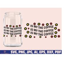 is my the coffee svg, can glass wrap, libbey glass svg, libby glass can svg, 16oz full wrap svg, can glass svg, coffee g