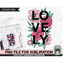 Lovely SUBLIMATION design PNG, Floral Lovely Sublimation, Inspirational PNG sublimation file, Motivational, Body Positiv