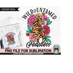 Tiger SUBLIMATION design PNG, Floral Tiger png, Flower Tiger, Wild Untamed Fearless Sublimation, Tiger Shirt sublimation