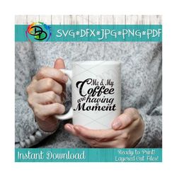 Coffee SVG, Me and My Coffee are having a Moment, Mom Life SVG, Mom svg, Coffee Cup, Coffee Mug, DXF Instant Download, C