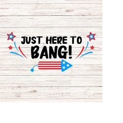 Just here to bang svg/png funny fourth of july svg independence day svg 4th of july svg Firework svg