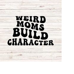 Weird Moms Build Character SVG/PNG Funny Mom svg Werid mom svg Werid mom club svg Retro Wavy Words svg