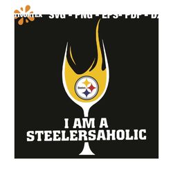 I Am A Steelersaholic, Sport, Steelersaholic, Glass Svg, Fire Svg, Best Fan Svg, Steelers Svg, Steelers Logo Svg, Pittsb