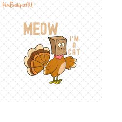 Meow I'm A Cat Png, Funny Turkey Thanksgiving Png, Funny Cat Thanksgiving Png, Cat Turkey Png, Thanksgiving Cat Png, Cat