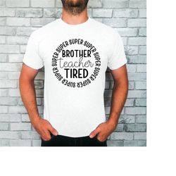 Super Brother, Super Teacher, Super Tired T-Shirt, Brother shirt, teacher tee, super tired shirt, teacher gift, gift for