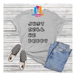 Just Call Me Daddy T-shirt, Fathers Day Shirt, Dad Shirt, Be Dad, Husband Shirt, Father Shirt, New Dad, Cool Dad Shirt,