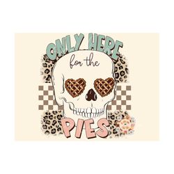 Only Here for the Pies PNG-Thanksgiving Sublimation Digital Design Download-funny png, food png, thanksgiving png, leopa