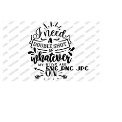 I Need Double Shot Of Whatever My Kids Are On Funny SVG, Digital Cut File, Sublimation, Printable, Instant Download svg