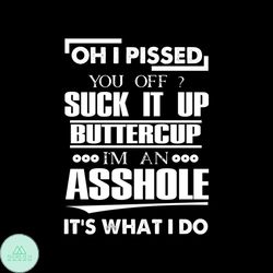 Oh i pissed you off suck it up buttercup svg