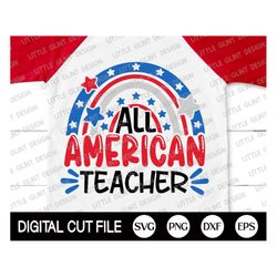 Fourth of July Svg, All American Teacher Svg, Independence day, Memorial day, 4th of July, America Teacher Shirt Gift, S