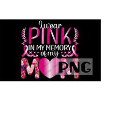 I Wear Pink In My Memory of my Mom PNG for Sublimation, Breast Cancer Awareness, Wear Pink, Pink Ribbon PNG