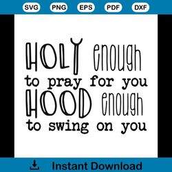 Holy enough to pray for you hood enough to swing on you svg