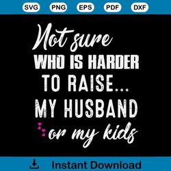 Not sure who is harder raise my husband onmy kids svg