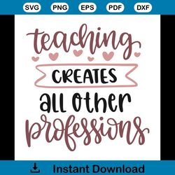Teaching Creates All Other Professions Teachers Day Decoration Svg