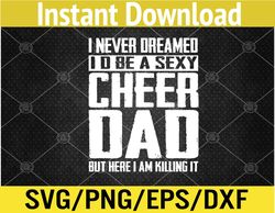 Cheerleading Dad I Never Dreamed I'd Be A Sexy Cheer Dad Svg, Eps, Png, Dxf, Digital Download