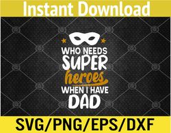 Who Needs Superheroes When I Have Dad Father Daddy Papa Svg, Eps, Png, Dxf, Digital Download