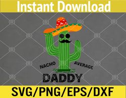 Mens Nacho Average Daddy | Mexican Cinco de Mayo Fiesta Funny Dad Svg, Eps, Png, Dxf, Digital Download