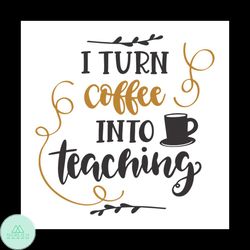 I Turn Coffee Into Teaching, Teachers Day Decoration Svg