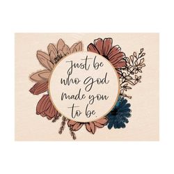 Just Be Who God Made You To Be Christian Floral Watercolor PNG sublimation Design Download, vintage floral png, Christia