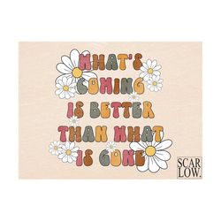 Whats Coming Is Better Than What Is Gone Daisy Floral Boho PNG sublimation design Download, inspirational png, motivatio