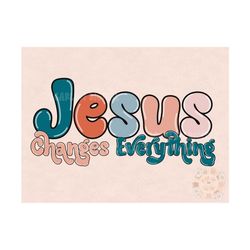 Jesus Changes Everything PNG-Christian Sublimation Digital Design Download-bible verse png, bible scripture png, Christi