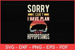 Sorry I Can't I Have Plan With My Hippopotamus Svg Design