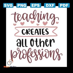 Teaching Creates All Other Professions Teachers Day Decoration Svg