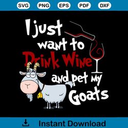 I Just Want To Drink Wine And Pet My Goats Funny Goats Svg