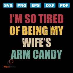 i'm so tired of being my wife's arm candy svg