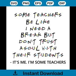 Some Teachers Be Like I Need A Break Shirt Svg, Funny Shirt Svg, Funny Saying Shirt Cricut, Silhouette, Decal Svg, Png,