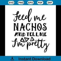 Feed Me Nachos And Tell Me Im Pretty Funny Quotes Svg