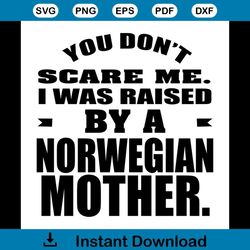 You Don't Scare Me I Was Raised By A Norwegian Mother Shirt Svg, Funny Shirt Svg, Funny saying, Cricut, Silhouette Decal
