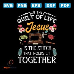 In The Quilt Of Life Jesus Is The Stitch That Holds It Together Svg