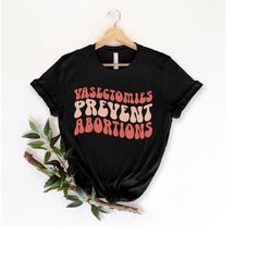 Vasectomies Prevent Abortion, Pro Abortion Shirt, Pro Choice, Abortion Rights Shirt, Protect Roe V. Wade Shirt, Pro Choi